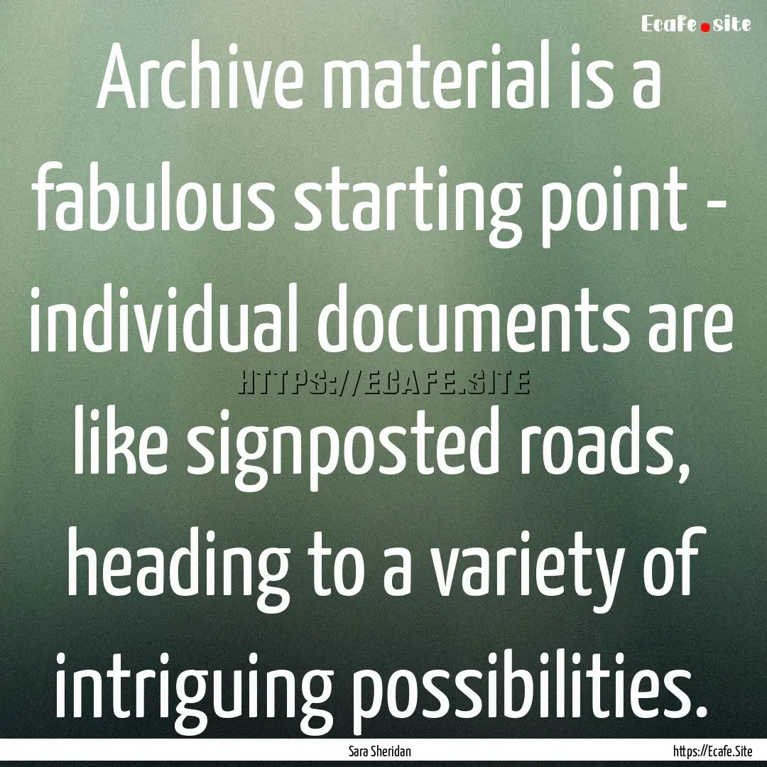 Archive material is a fabulous starting point.... : Quote by Sara Sheridan