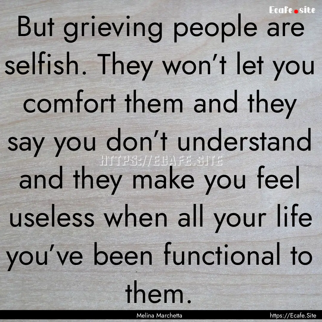 But grieving people are selfish. They won’t.... : Quote by Melina Marchetta