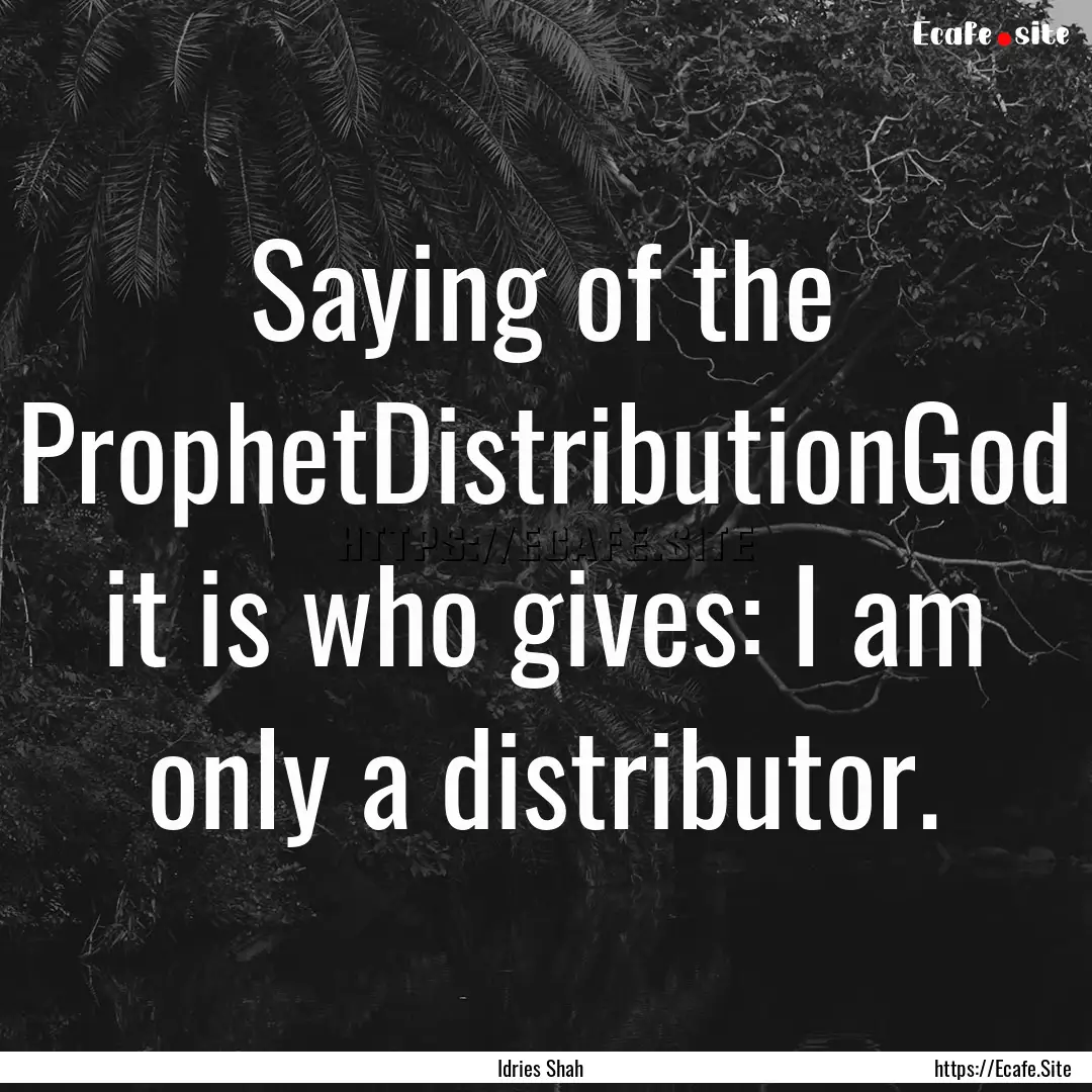 Saying of the ProphetDistributionGod it is.... : Quote by Idries Shah