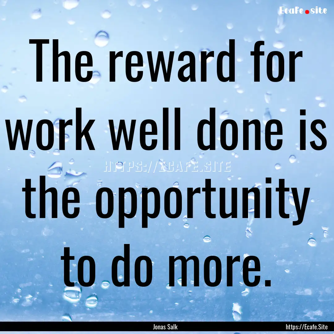 The reward for work well done is the opportunity.... : Quote by Jonas Salk