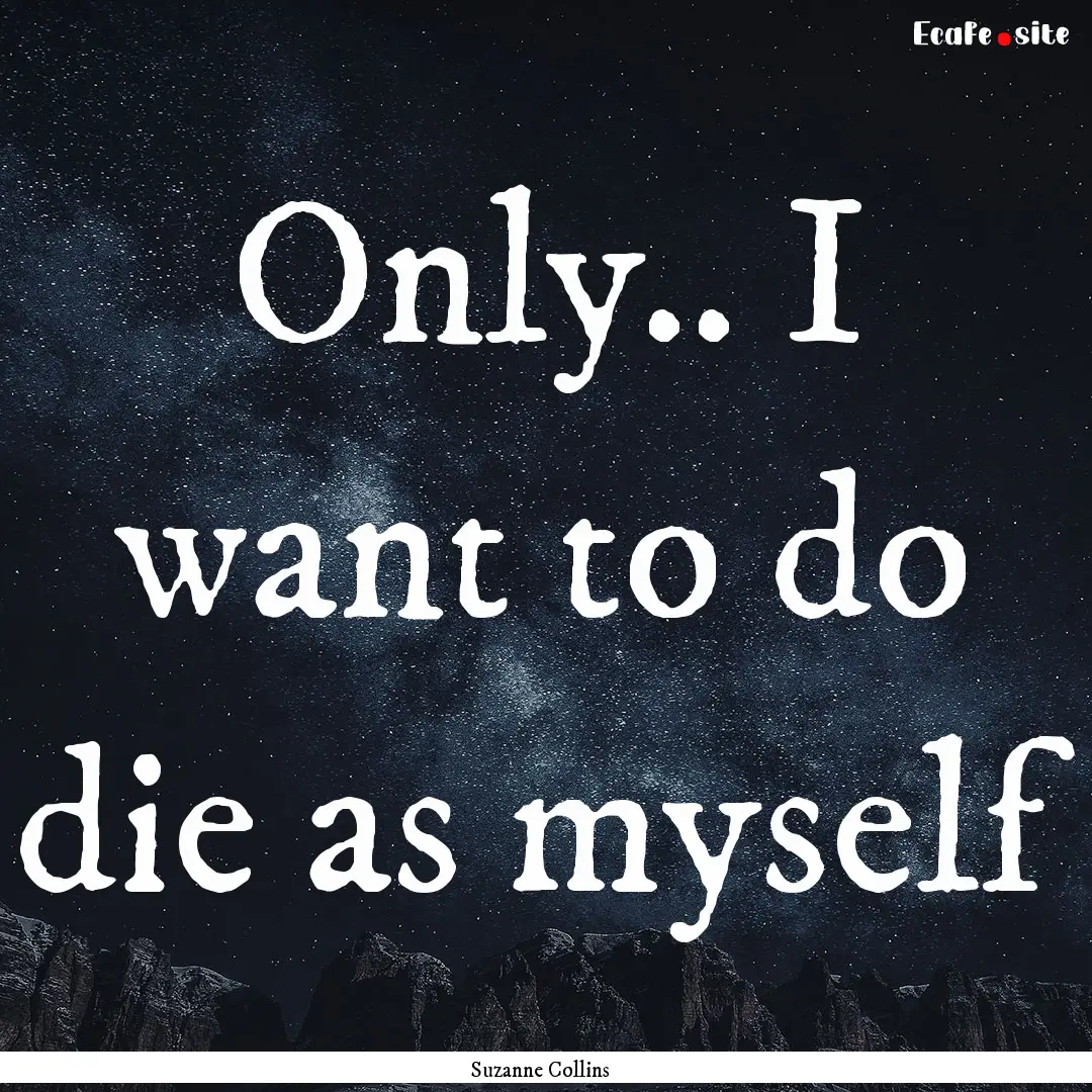 Only.. I want to do die as myself : Quote by Suzanne Collins