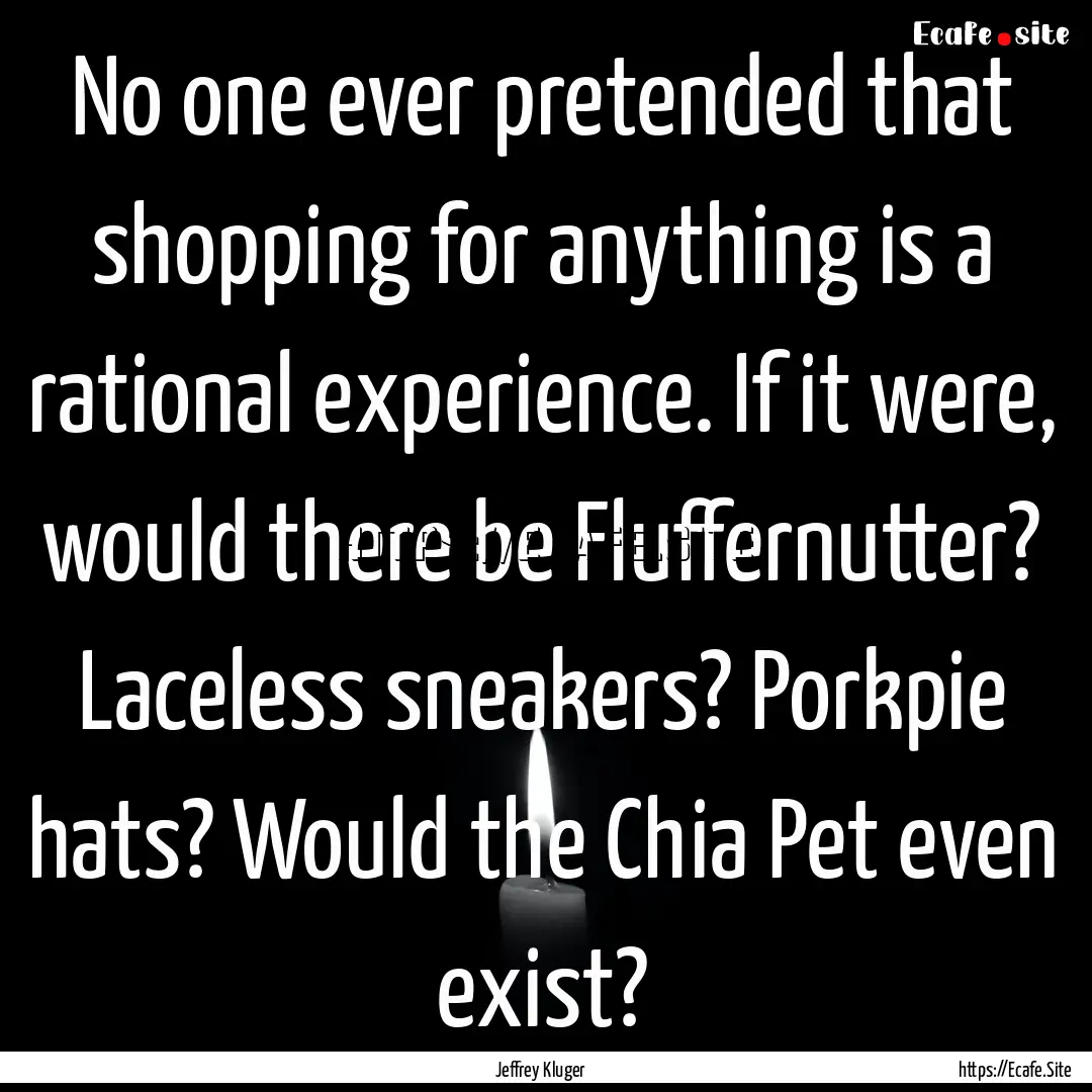 No one ever pretended that shopping for anything.... : Quote by Jeffrey Kluger