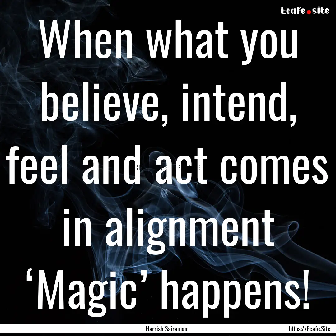 When what you believe, intend, feel and act.... : Quote by Harrish Sairaman