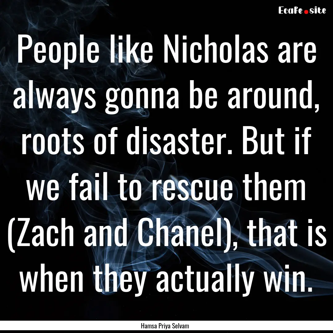 People like Nicholas are always gonna be.... : Quote by Hamsa Priya Selvam