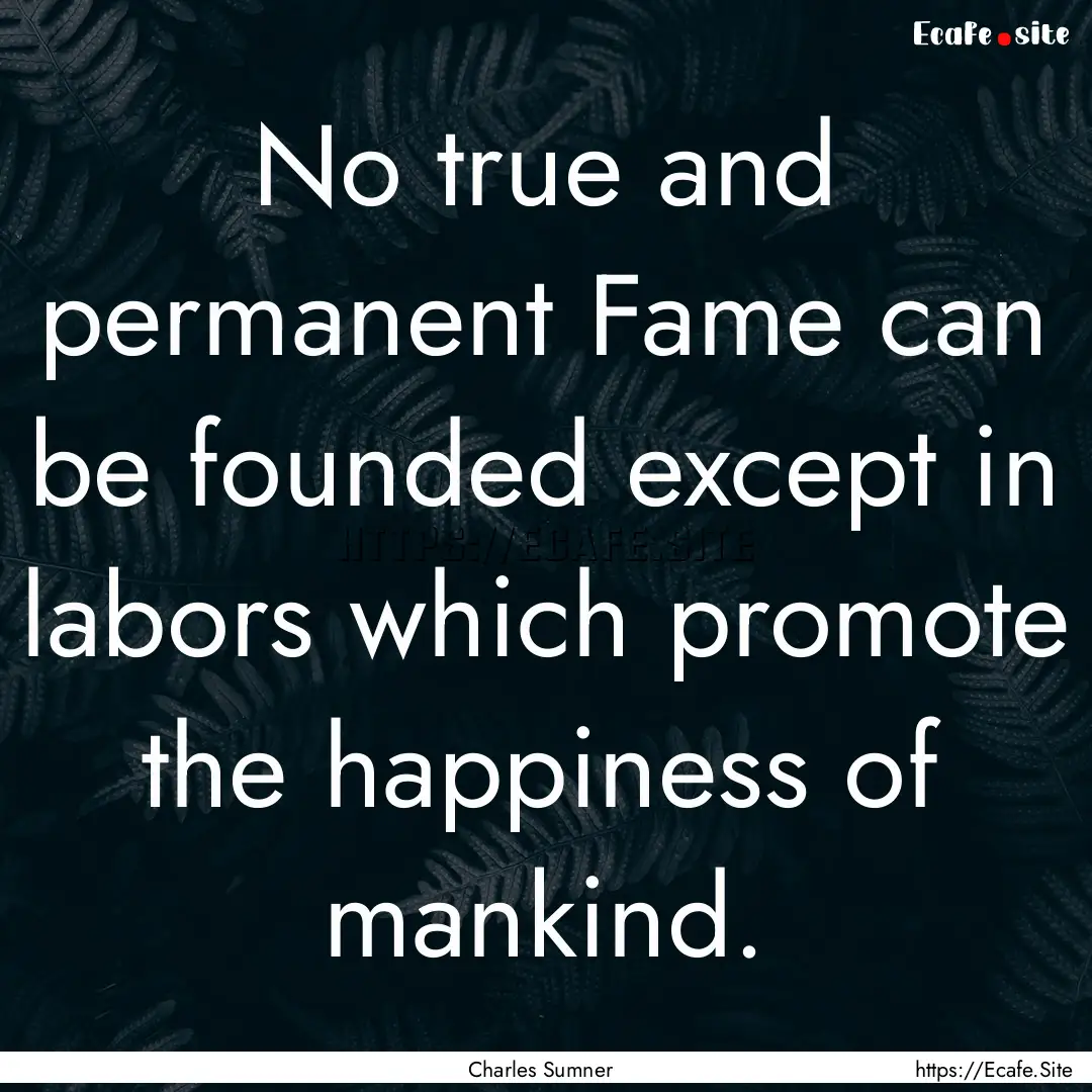 No true and permanent Fame can be founded.... : Quote by Charles Sumner