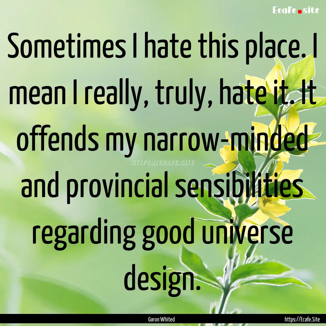 Sometimes I hate this place. I mean I really,.... : Quote by Garon Whited