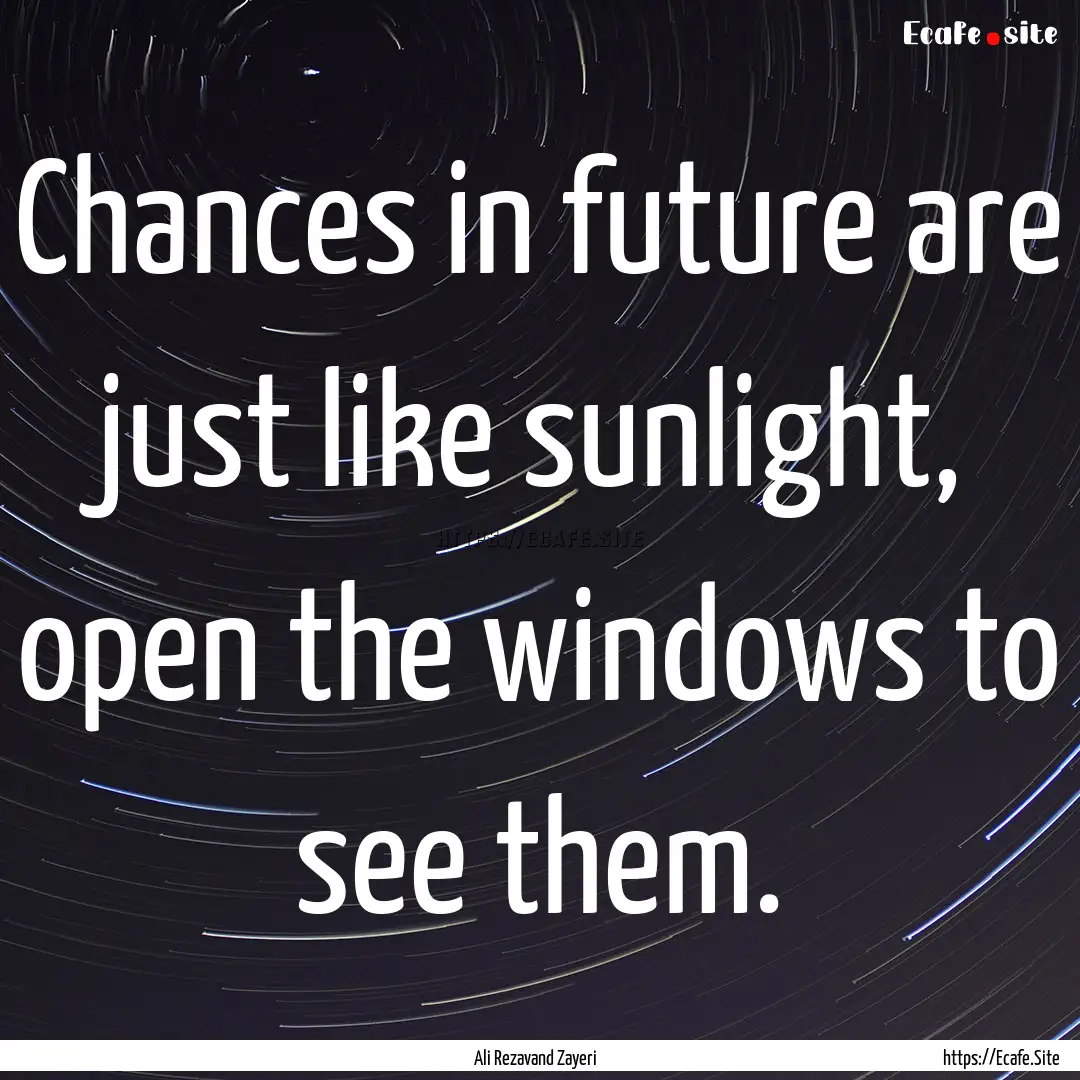 Chances in future are just like sunlight,.... : Quote by Ali Rezavand Zayeri