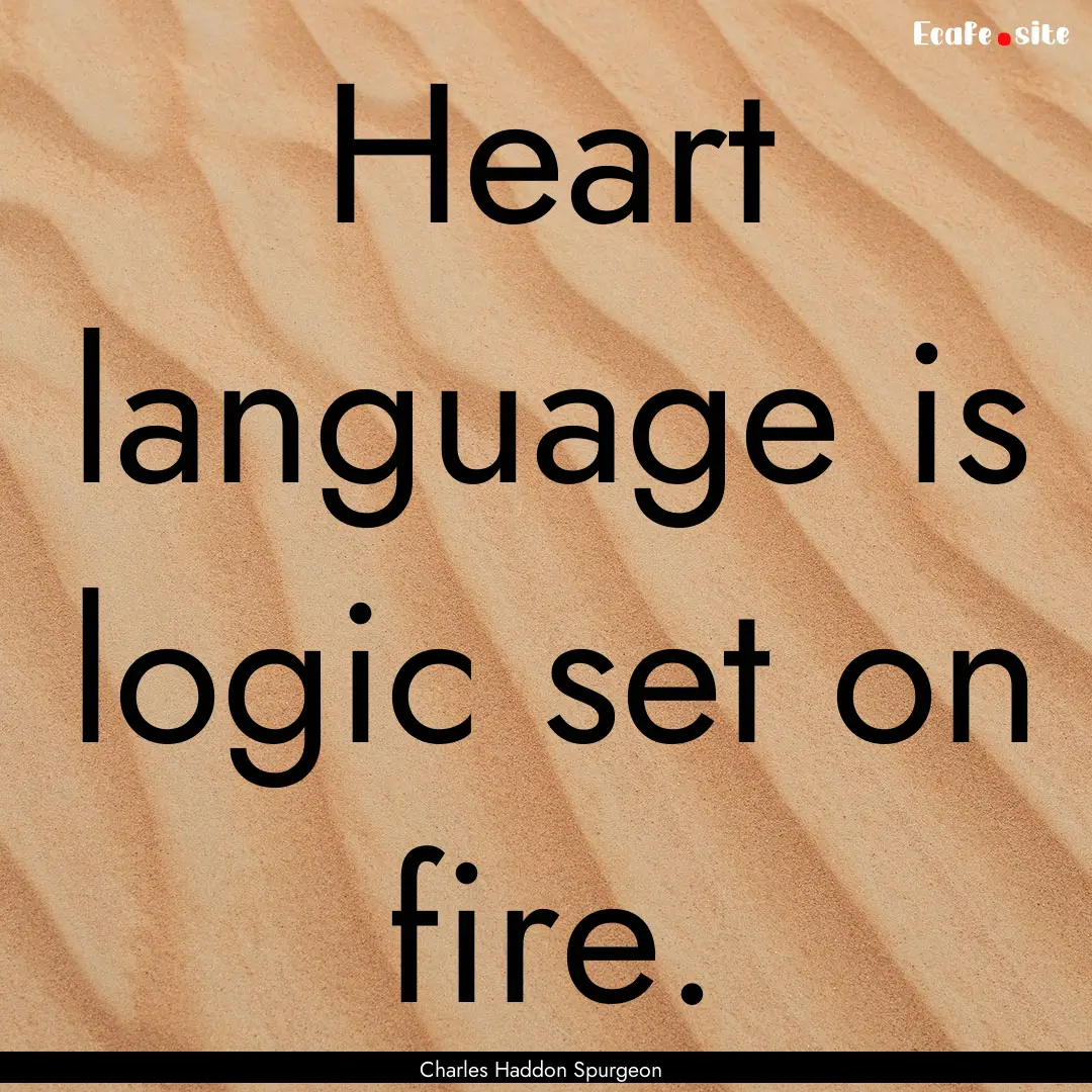 Heart language is logic set on fire. : Quote by Charles Haddon Spurgeon