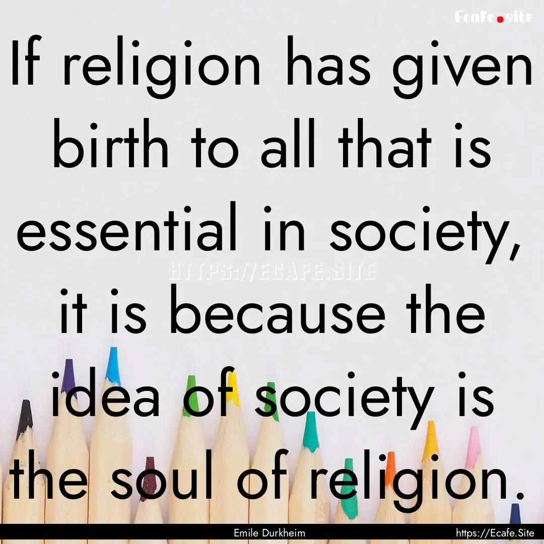 If religion has given birth to all that is.... : Quote by Emile Durkheim