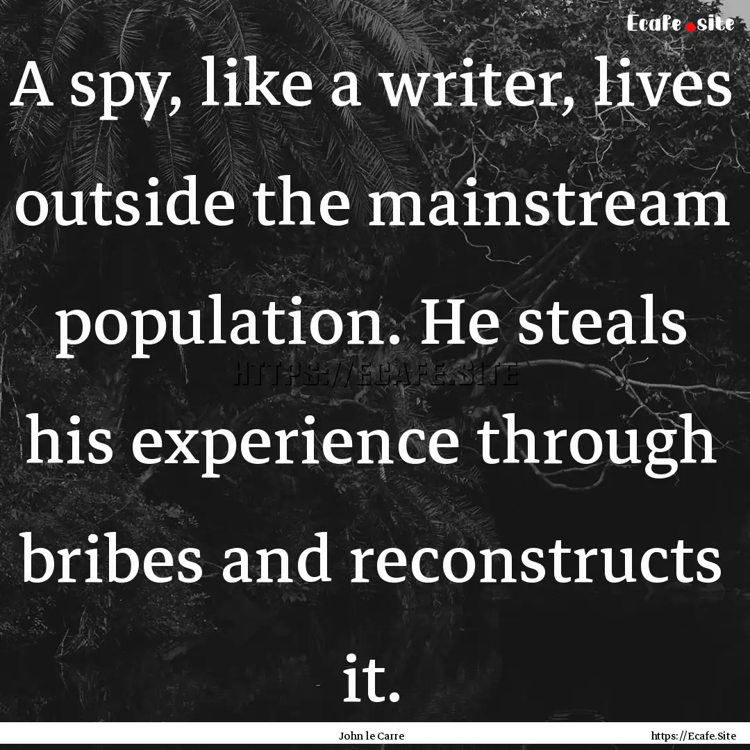 A spy, like a writer, lives outside the mainstream.... : Quote by John le Carre