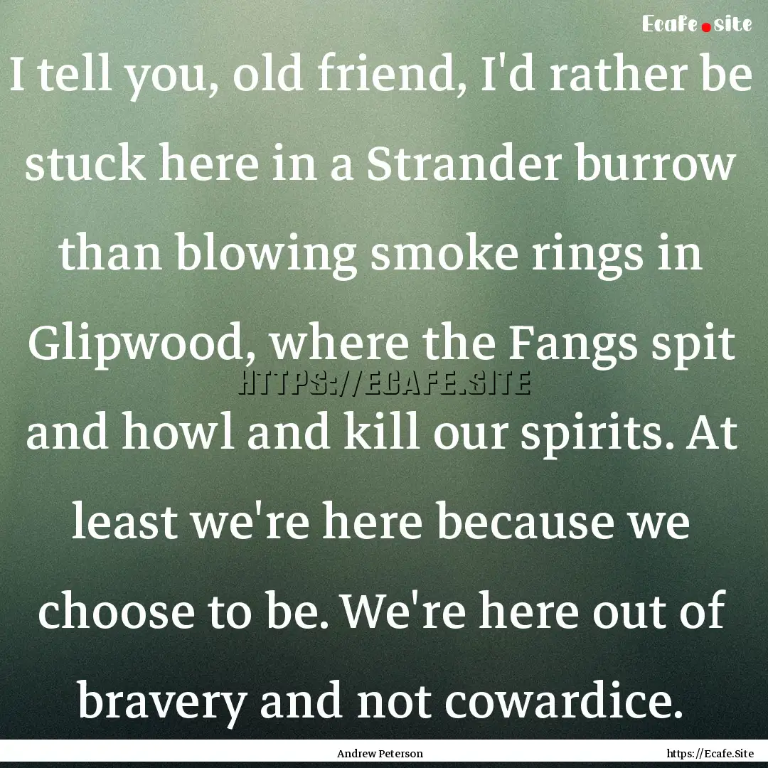 I tell you, old friend, I'd rather be stuck.... : Quote by Andrew Peterson