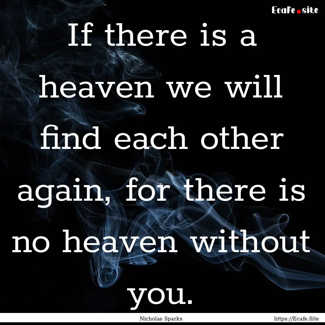 If there is a heaven we will find each other.... : Quote by Nicholas Sparks