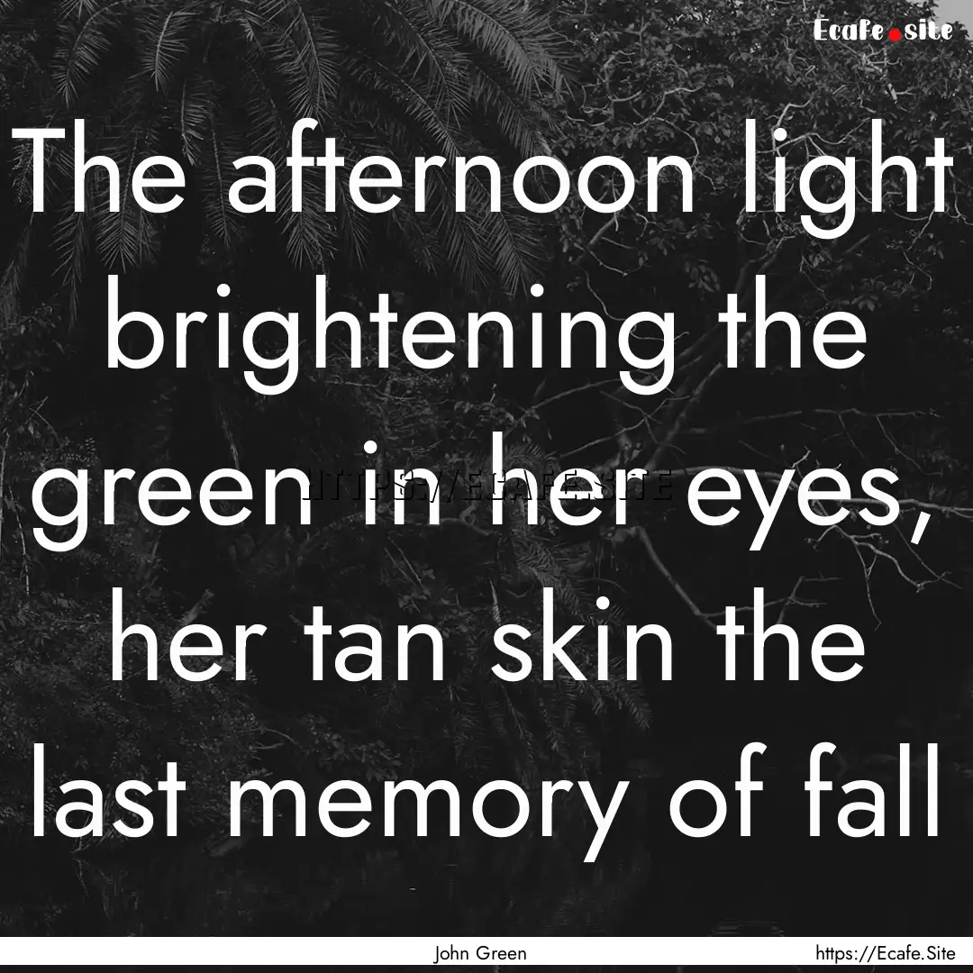 The afternoon light brightening the green.... : Quote by John Green