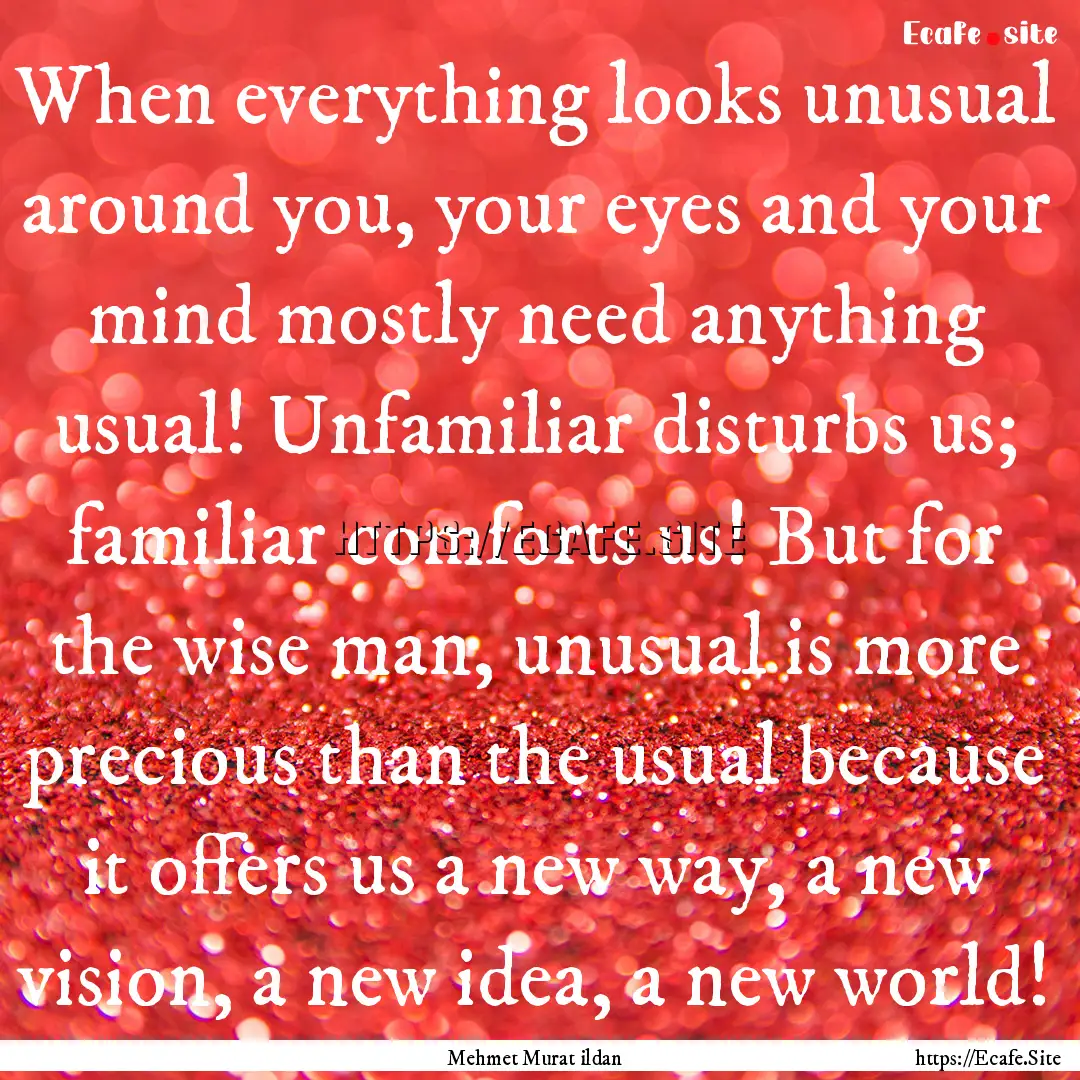 When everything looks unusual around you,.... : Quote by Mehmet Murat ildan