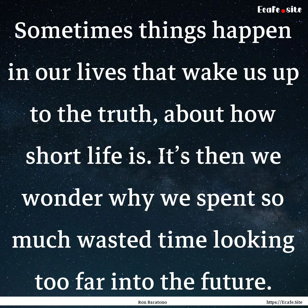 Sometimes things happen in our lives that.... : Quote by Ron Baratono