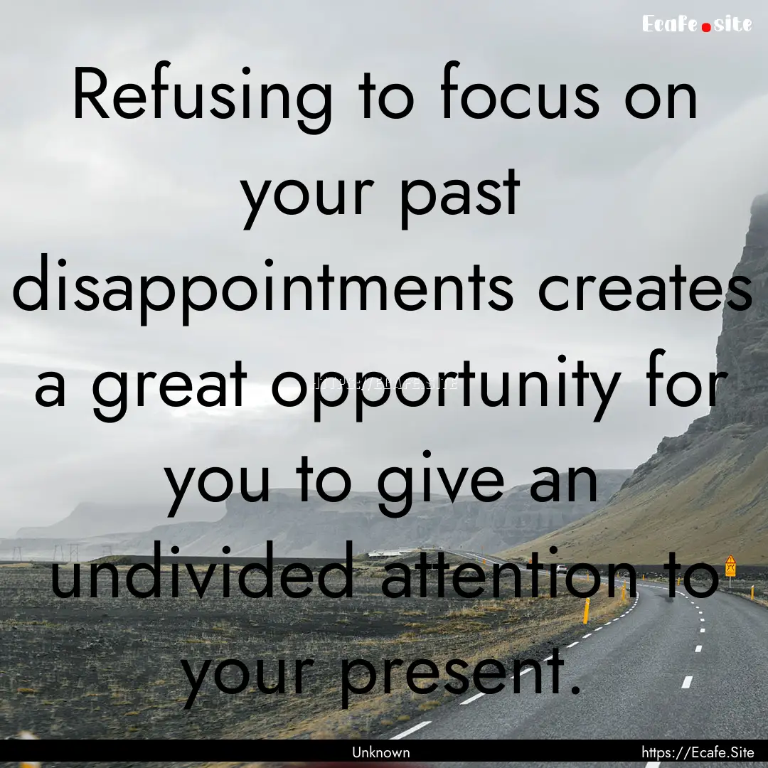 Refusing to focus on your past disappointments.... : Quote by Unknown