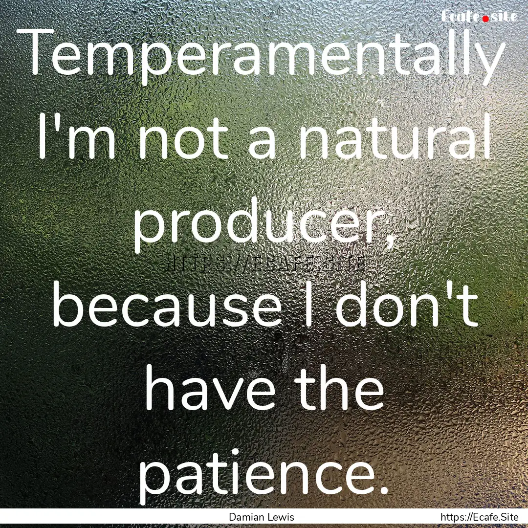 Temperamentally I'm not a natural producer,.... : Quote by Damian Lewis