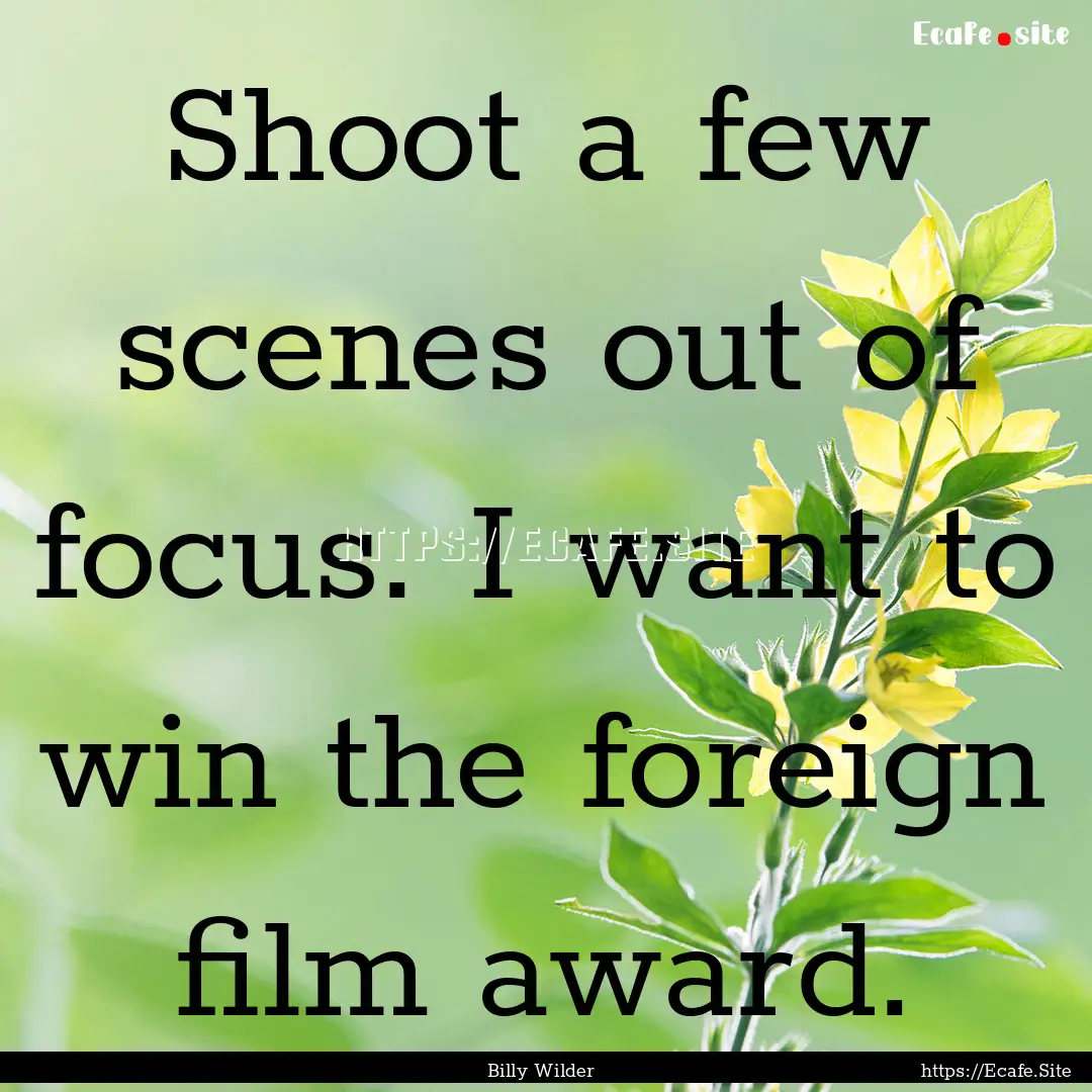 Shoot a few scenes out of focus. I want to.... : Quote by Billy Wilder