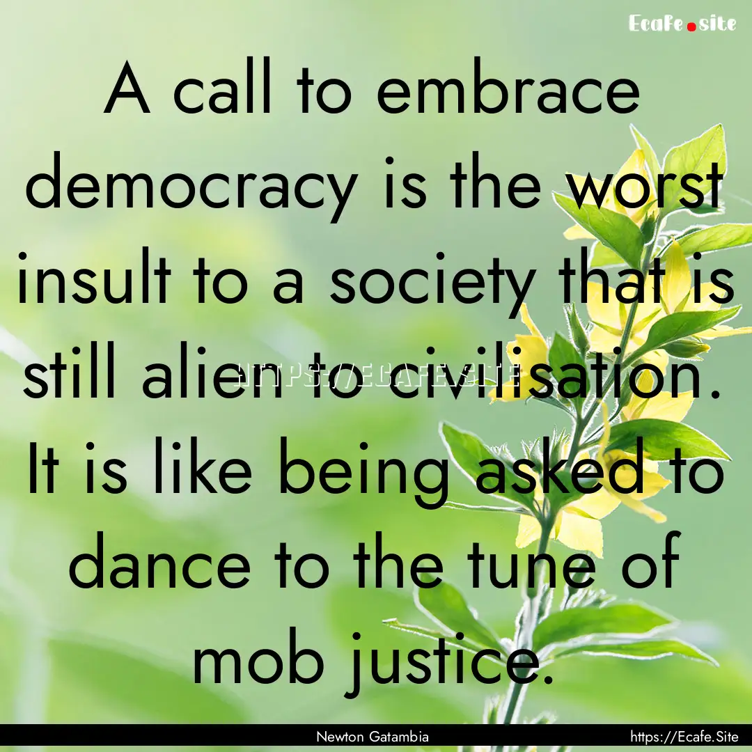 A call to embrace democracy is the worst.... : Quote by Newton Gatambia