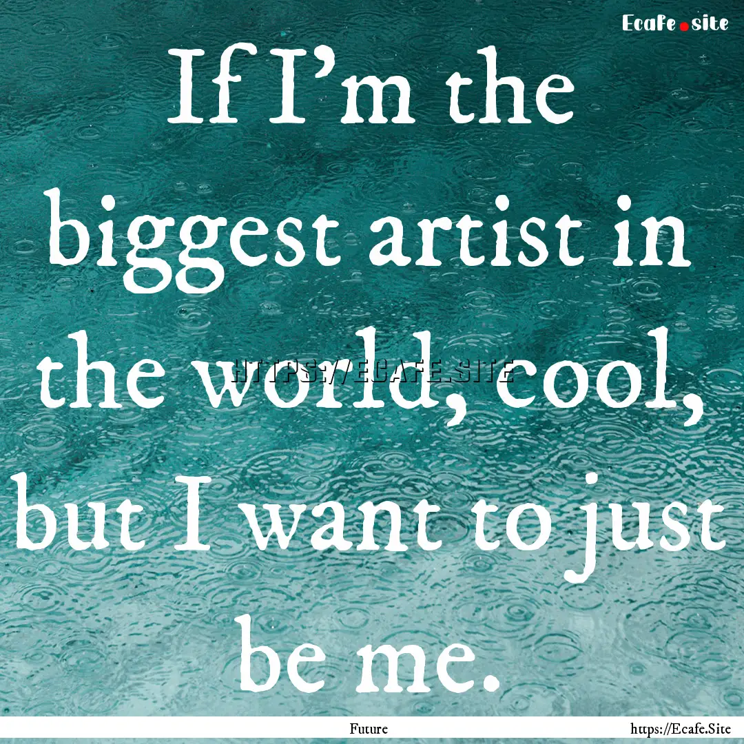 If I'm the biggest artist in the world, cool,.... : Quote by Future