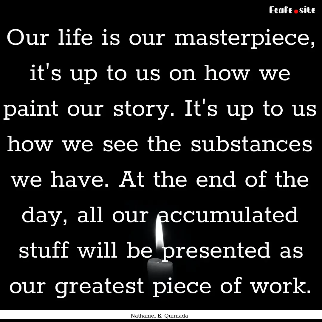 Our life is our masterpiece, it's up to us.... : Quote by Nathaniel E. Quimada