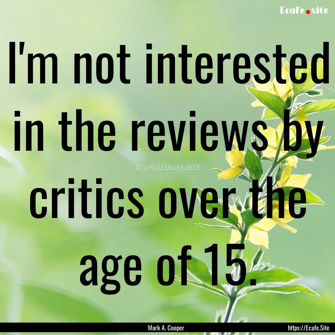 I'm not interested in the reviews by critics.... : Quote by Mark A. Cooper