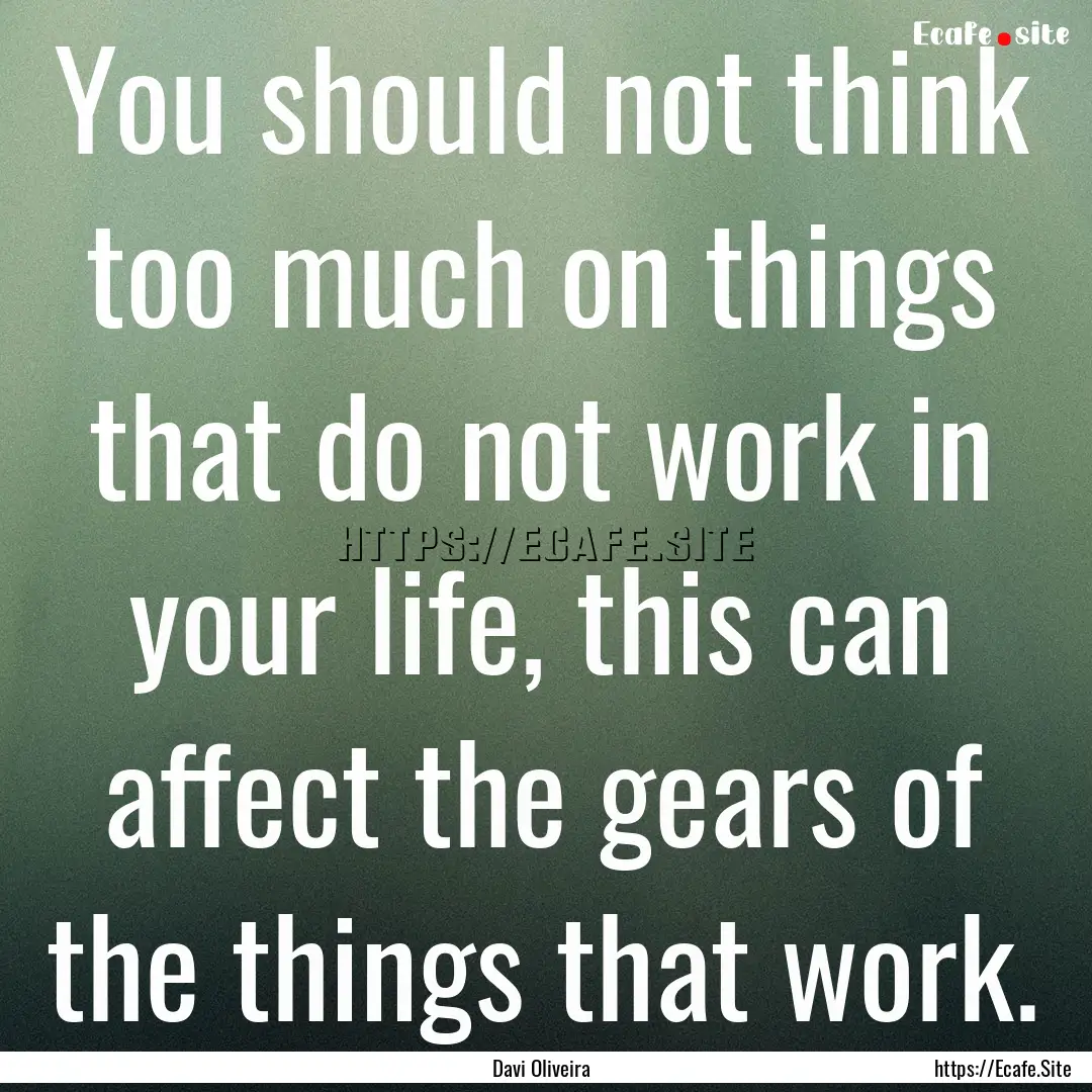 You should not think too much on things that.... : Quote by Davi Oliveira