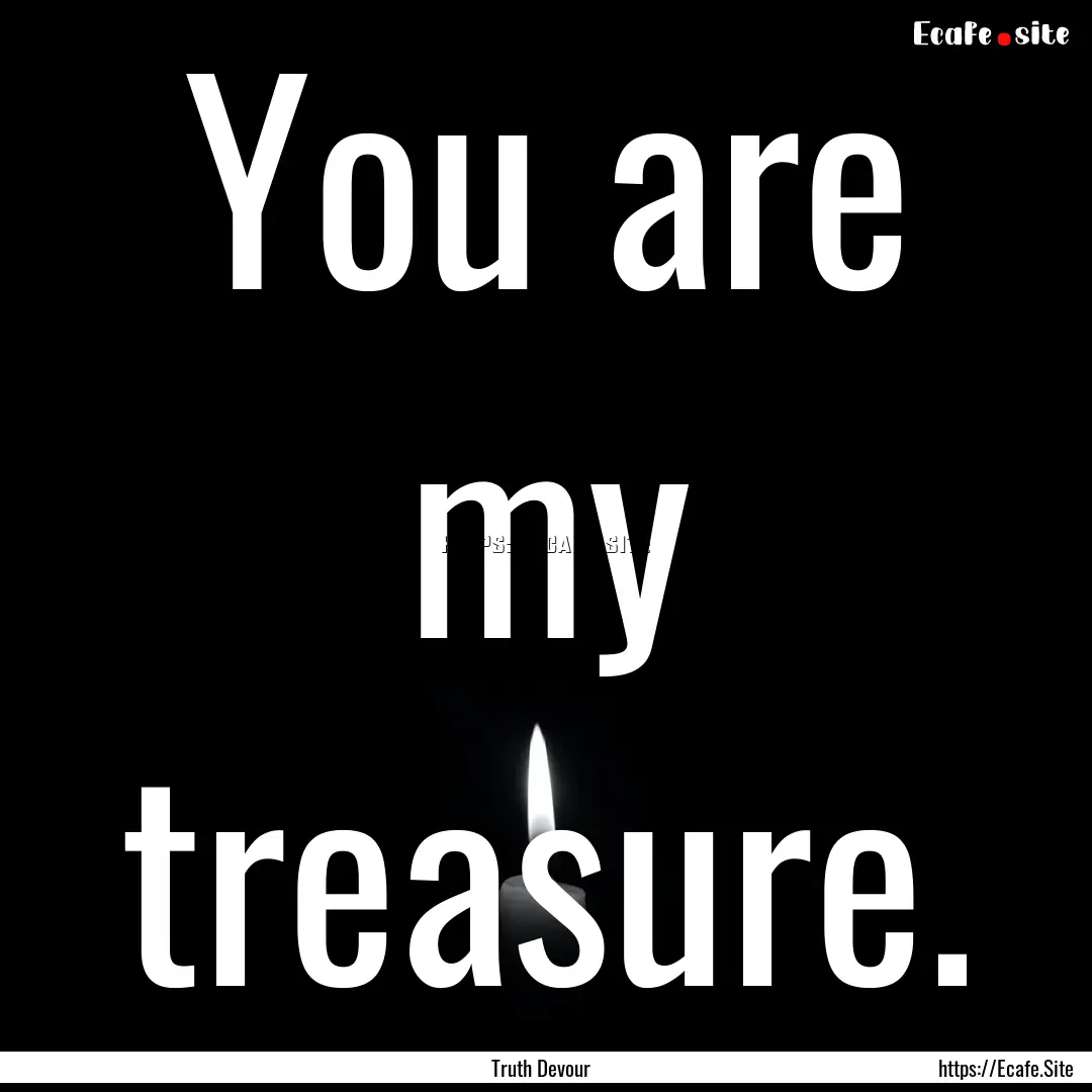 You are my treasure. : Quote by Truth Devour