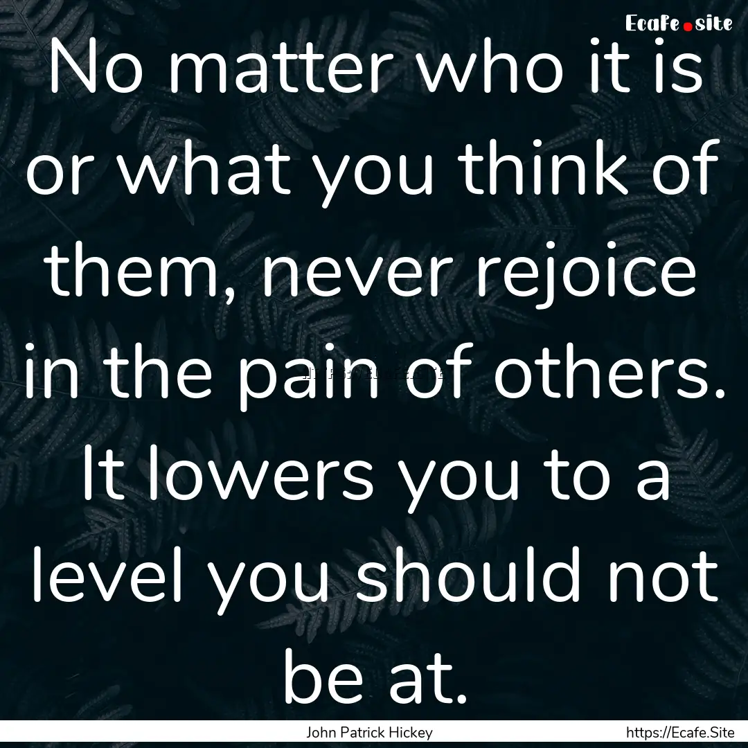 No matter who it is or what you think of.... : Quote by John Patrick Hickey