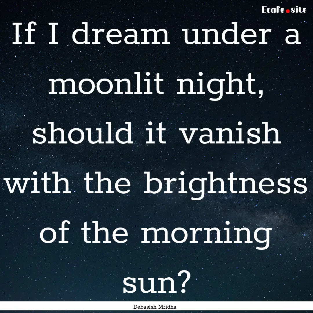 If I dream under a moonlit night, should.... : Quote by Debasish Mridha