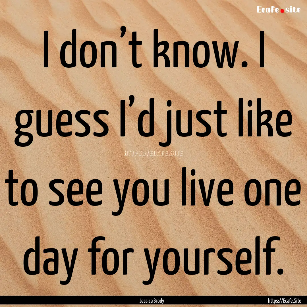 I don’t know. I guess I’d just like to.... : Quote by Jessica Brody