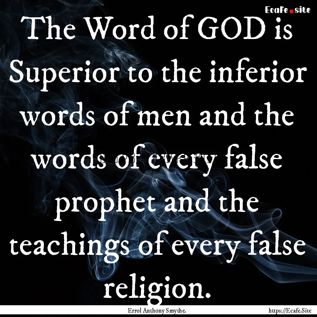 The Word of GOD is Superior to the inferior.... : Quote by Errol Anthony Smythe.