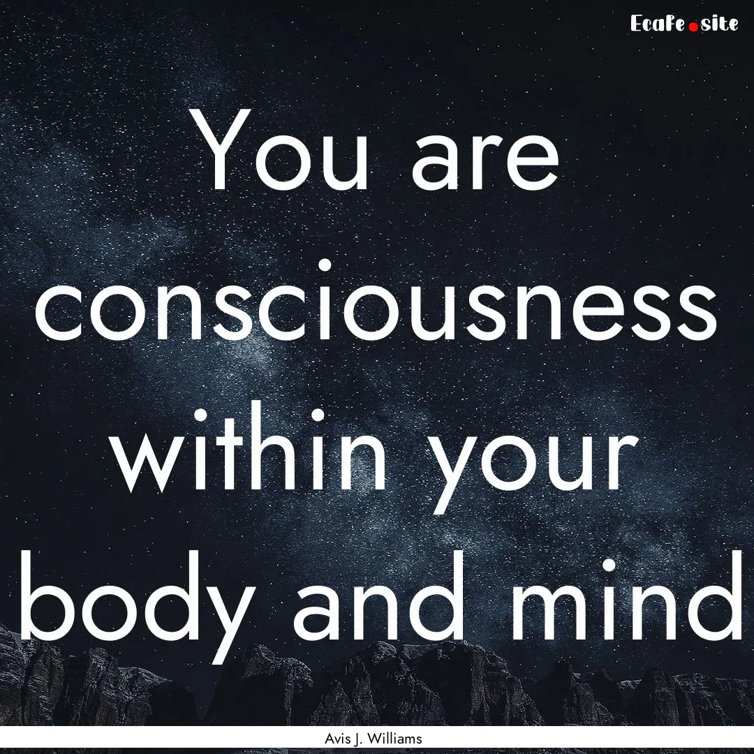 You are consciousness within your body and.... : Quote by Avis J. Williams