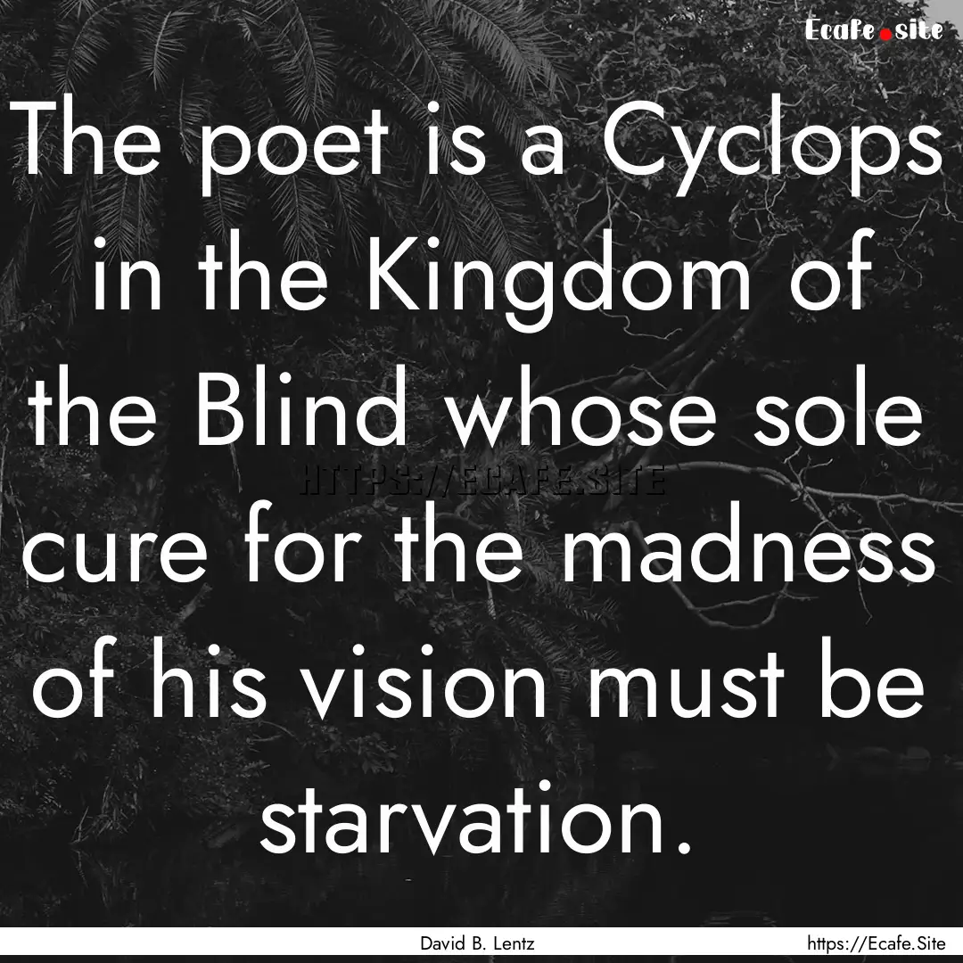 The poet is a Cyclops in the Kingdom of the.... : Quote by David B. Lentz