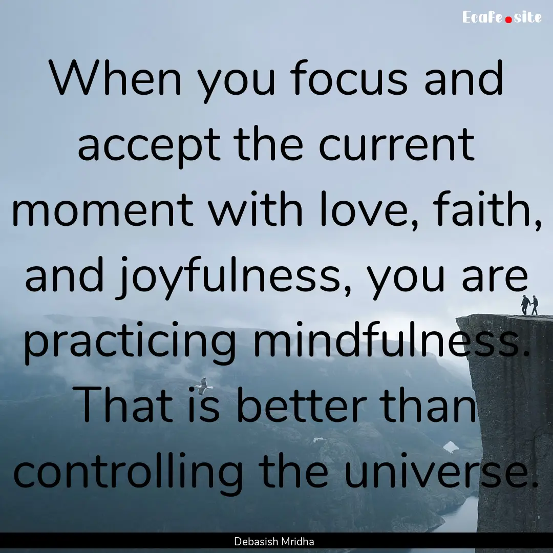 When you focus and accept the current moment.... : Quote by Debasish Mridha