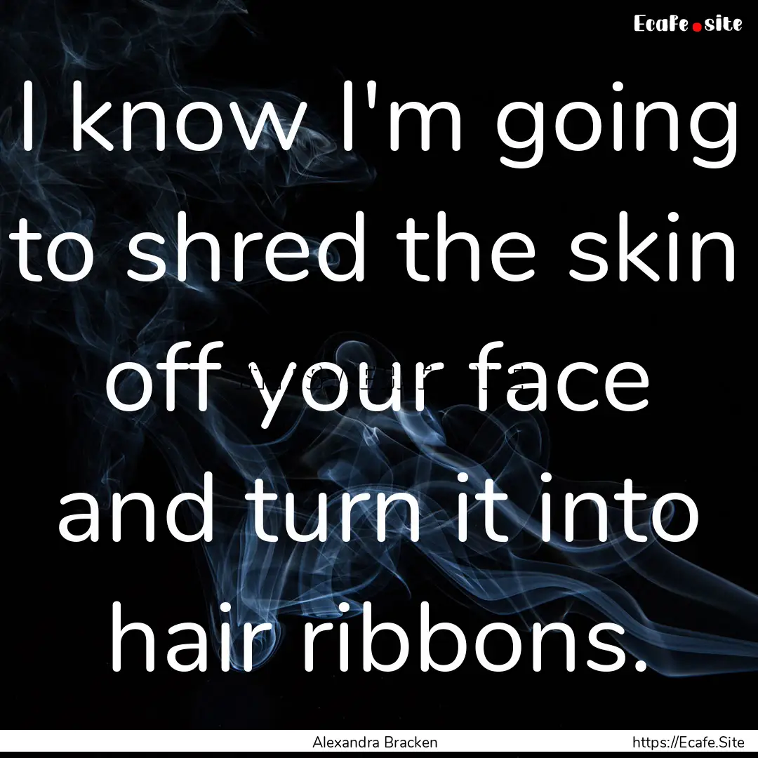 I know I'm going to shred the skin off your.... : Quote by Alexandra Bracken