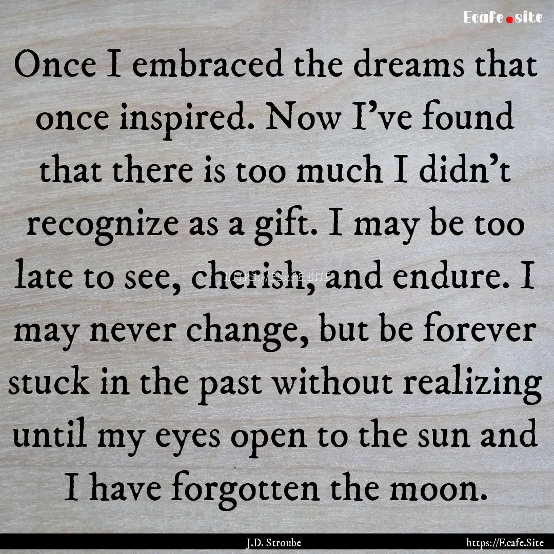 Once I embraced the dreams that once inspired..... : Quote by J.D. Stroube