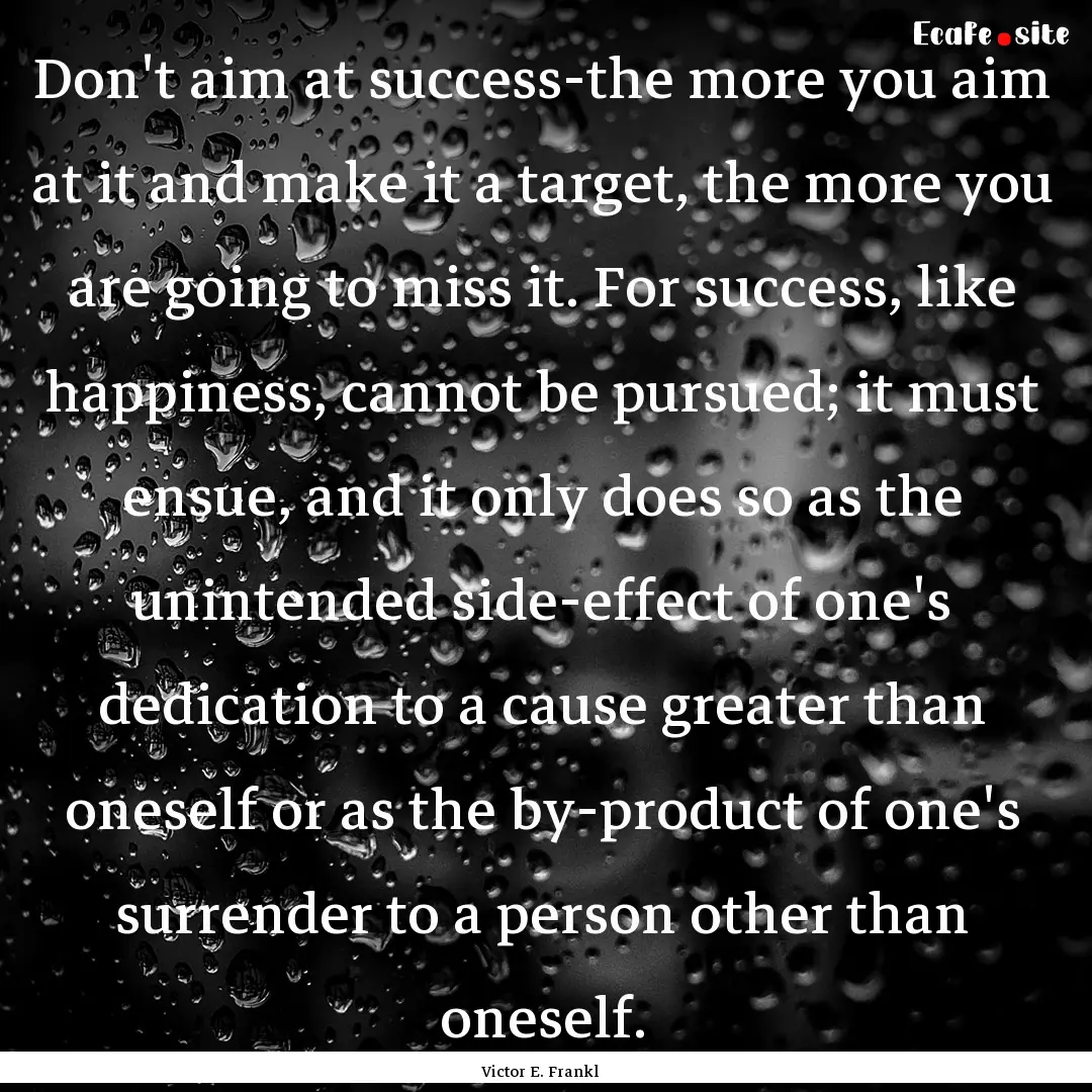 Don't aim at success-the more you aim at.... : Quote by Victor E. Frankl