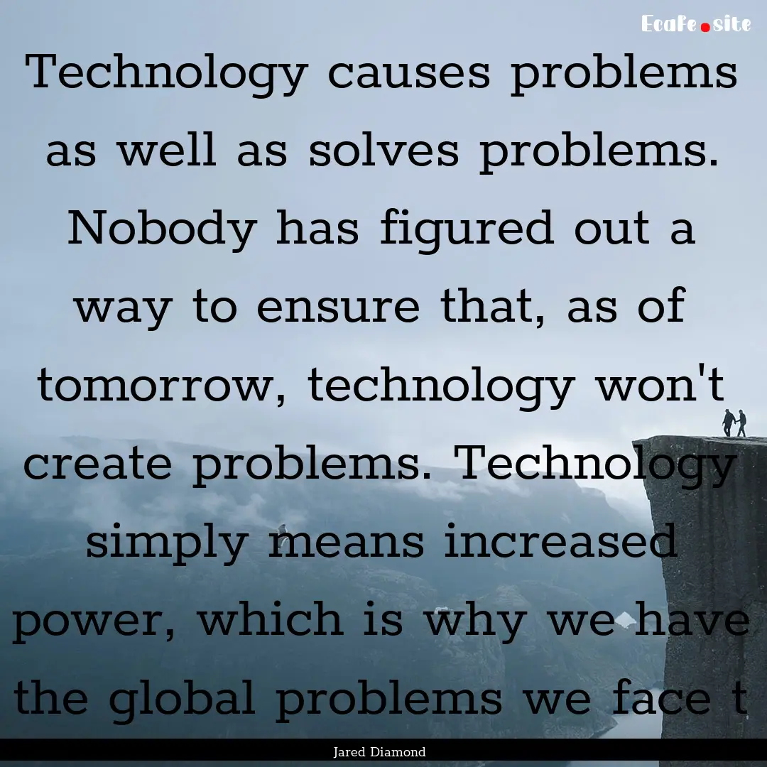 Technology causes problems as well as solves.... : Quote by Jared Diamond