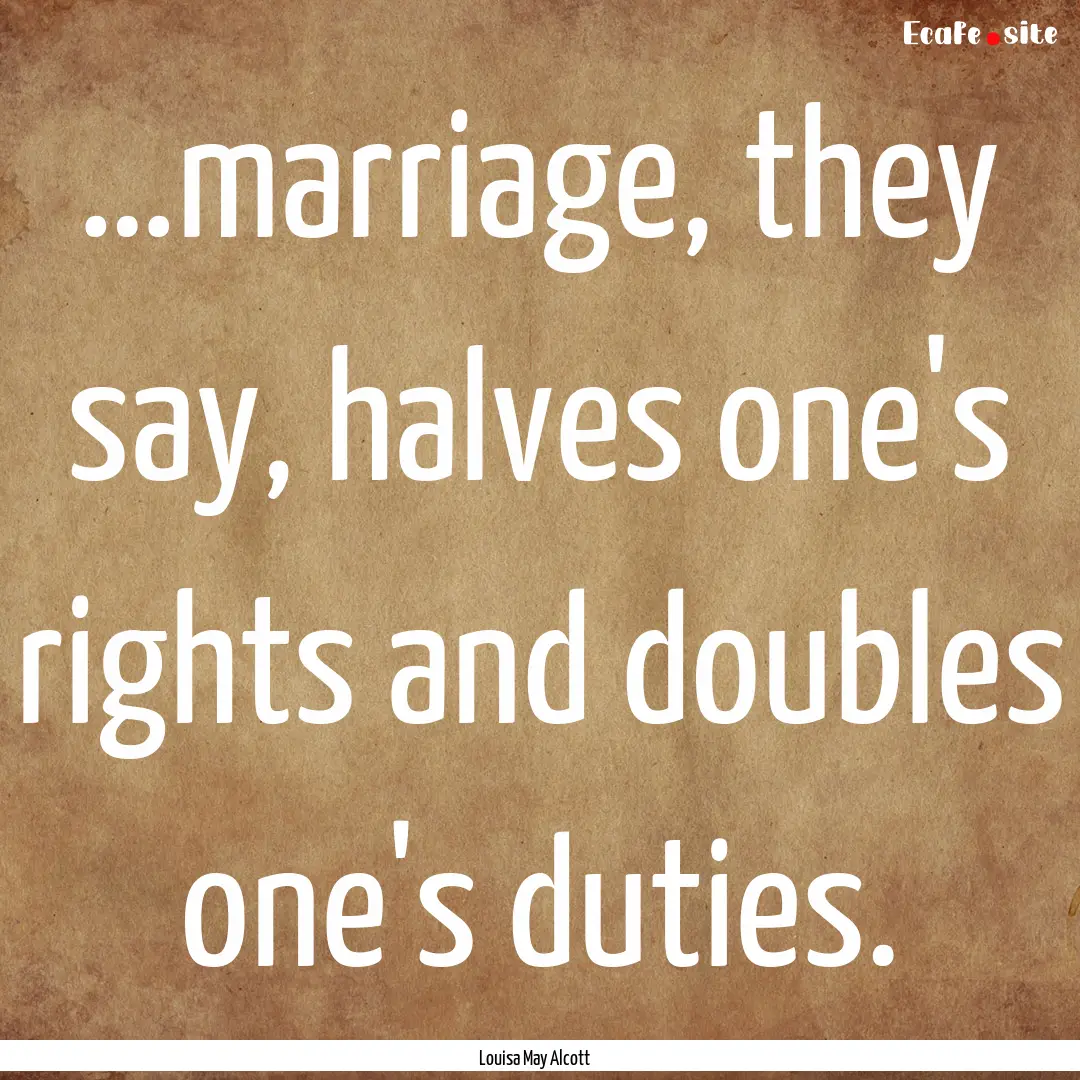 …marriage, they say, halves one's rights.... : Quote by Louisa May Alcott