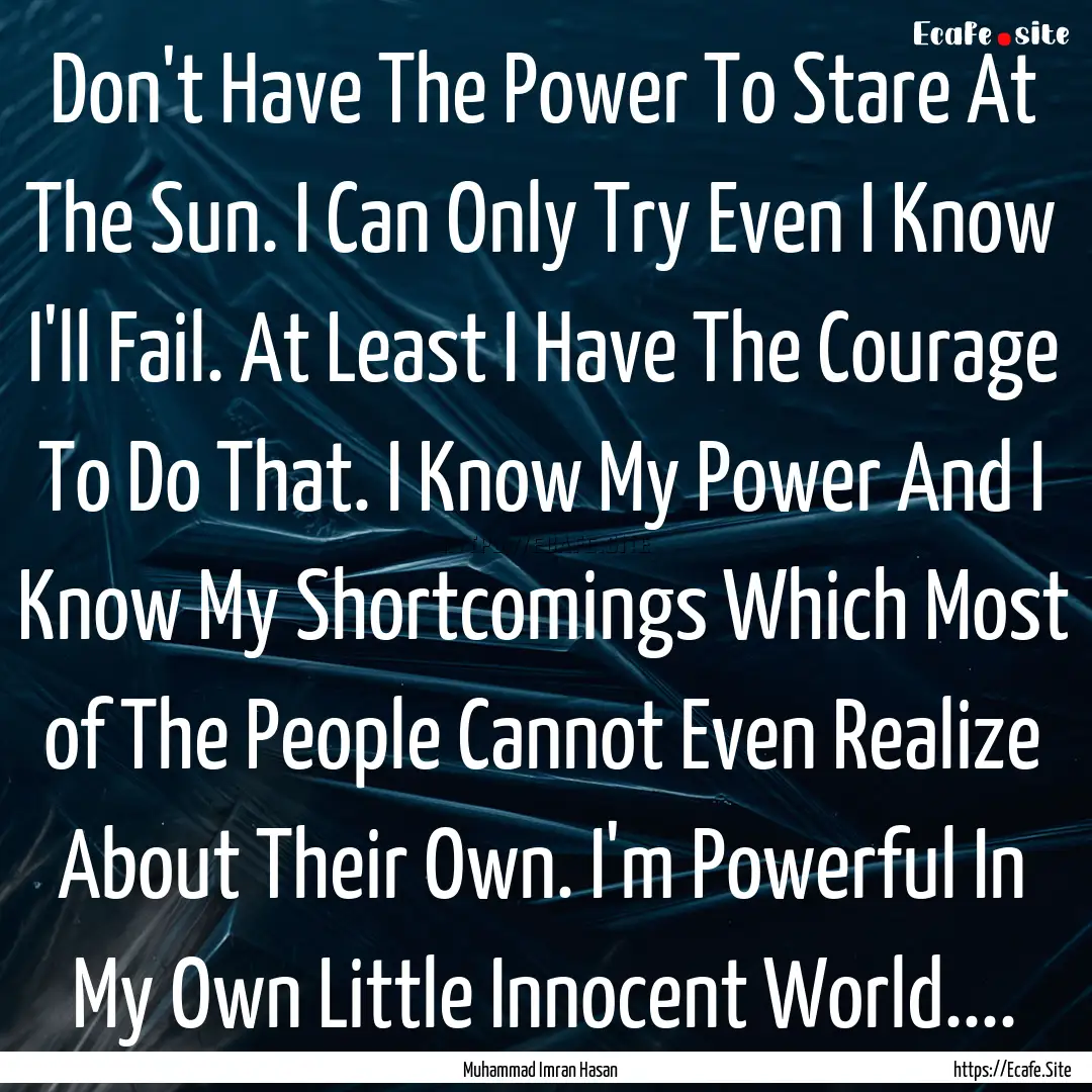 Don't Have The Power To Stare At The Sun..... : Quote by Muhammad Imran Hasan