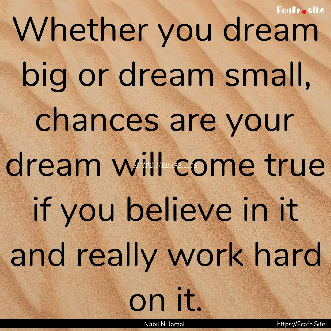 Whether you dream big or dream small, chances.... : Quote by Nabil N. Jamal