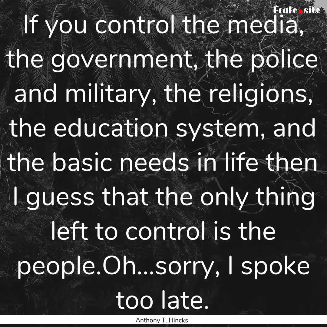 If you control the media, the government,.... : Quote by Anthony T. Hincks