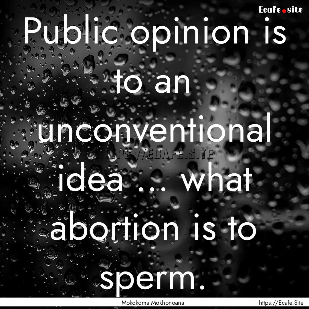 Public opinion is to an unconventional idea.... : Quote by Mokokoma Mokhonoana