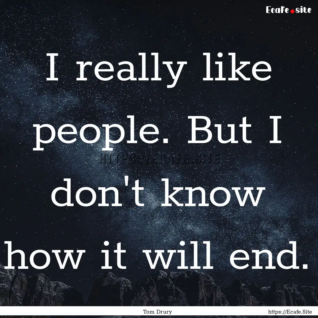 I really like people. But I don't know how.... : Quote by Tom Drury