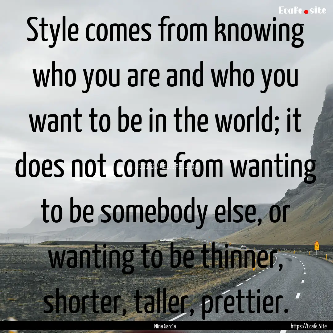 Style comes from knowing who you are and.... : Quote by Nina García