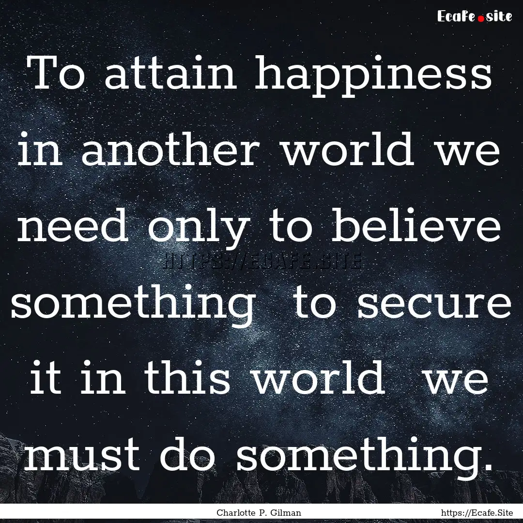 To attain happiness in another world we need.... : Quote by Charlotte P. Gilman