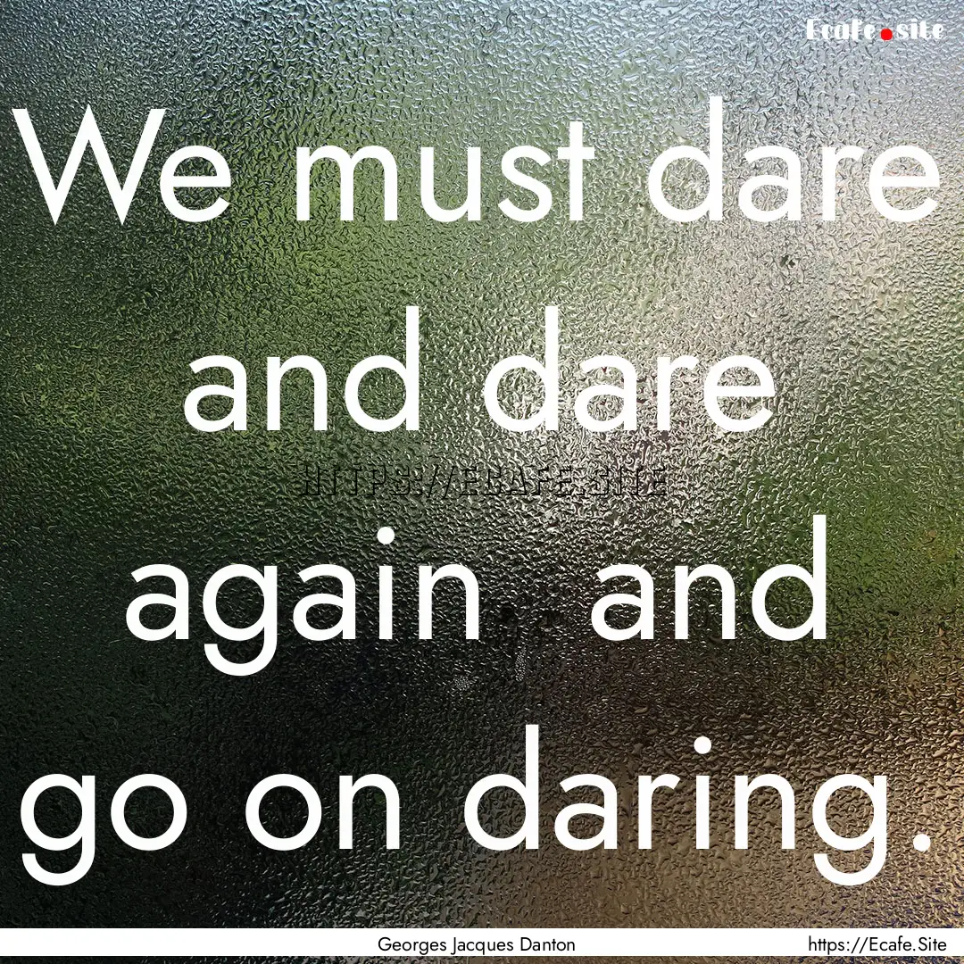 We must dare and dare again and go on daring..... : Quote by Georges Jacques Danton