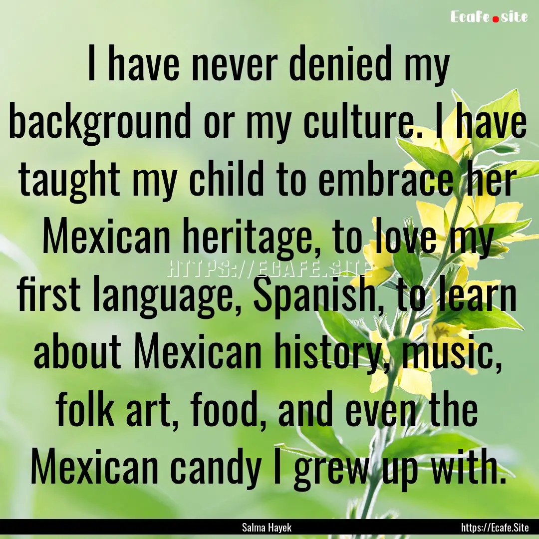 I have never denied my background or my culture..... : Quote by Salma Hayek