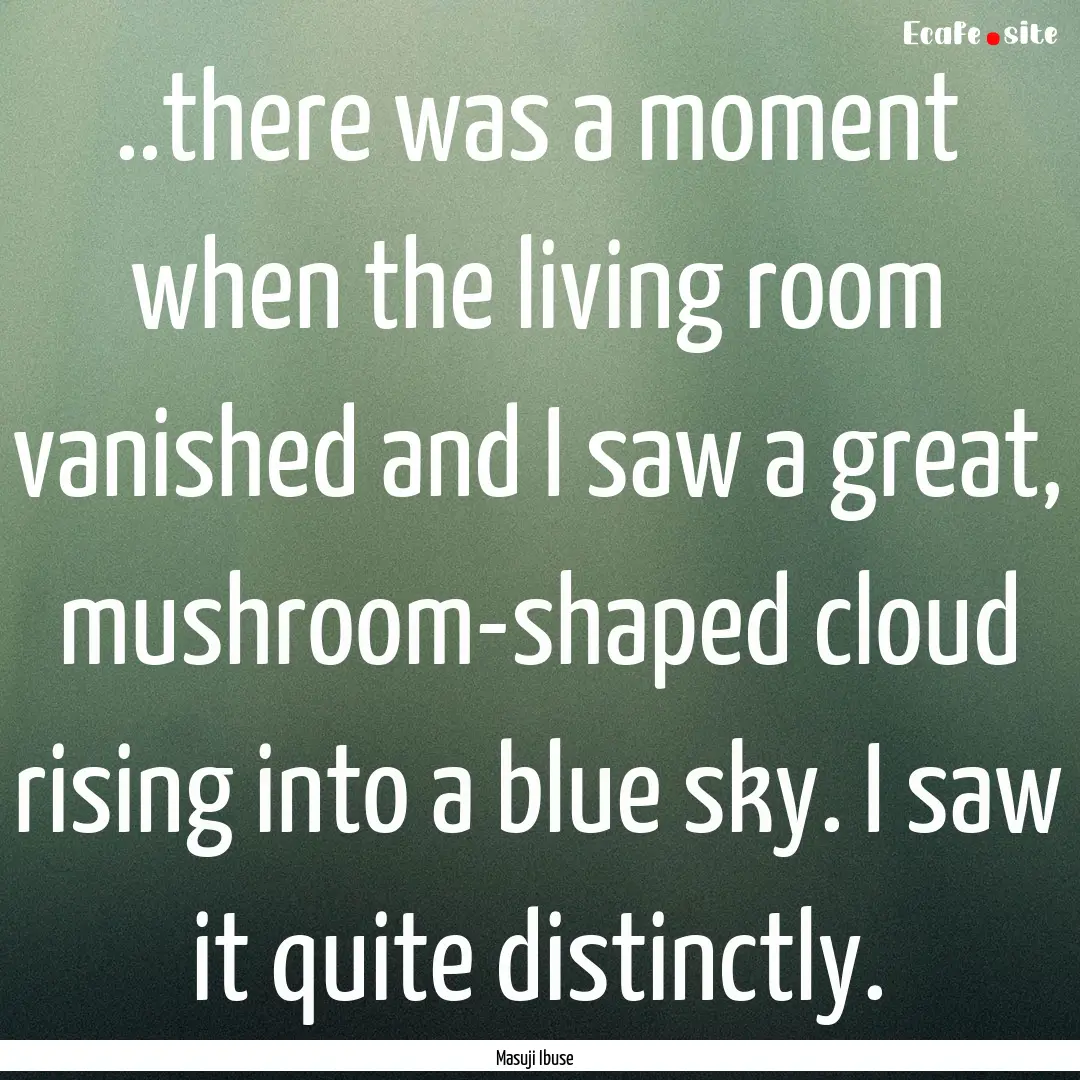 ..there was a moment when the living room.... : Quote by Masuji Ibuse